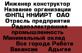 Инженер-конструктор › Название организации ­ ФНПЦ ННИИРТ, ОАО › Отрасль предприятия ­ Радиоэлектронная промышленность › Минимальный оклад ­ 14 000 - Все города Работа » Вакансии   . Адыгея респ.,Адыгейск г.